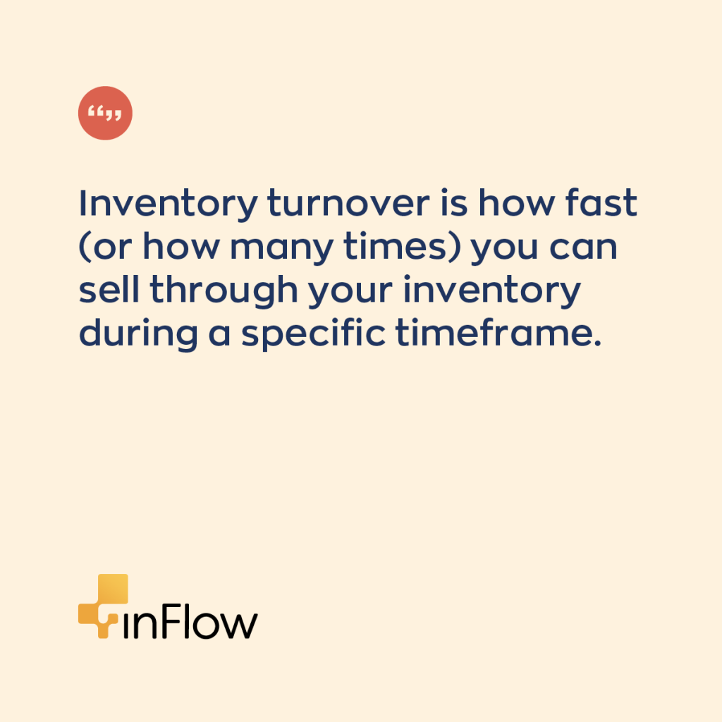 Inventory turnover ratio is defined as how fast (or how many times) you can sell through your inventory during a specific timeframe. 