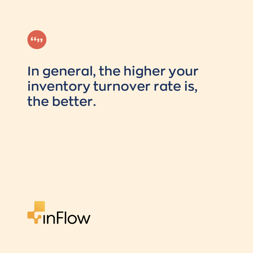 In general, the higher your inventory turnover ratio is, the better. 