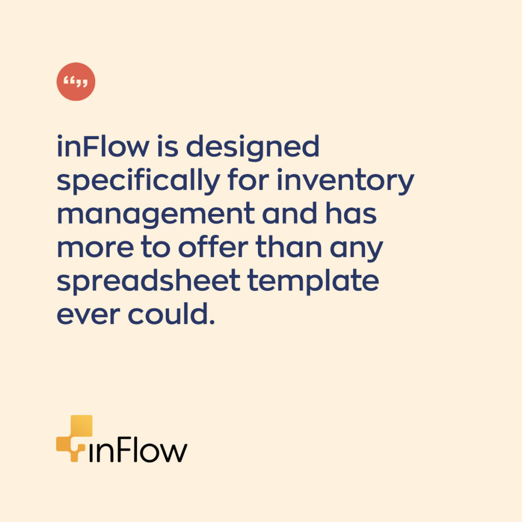 inFlow is designed specifically for inventory management and has more to offer than any excel inventory template ever could. 