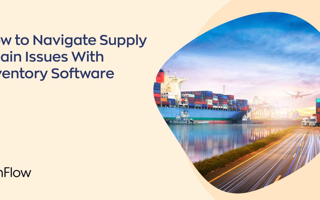 How to Navigate Supply Chain Issues With Inventory Software