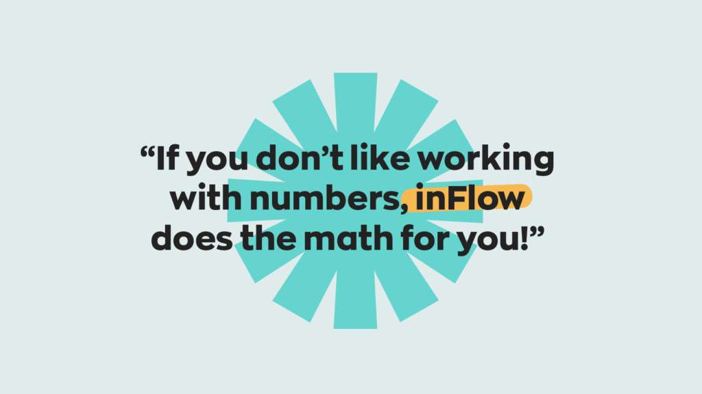 If you don't like working with numbers, inFlow does the math for you!