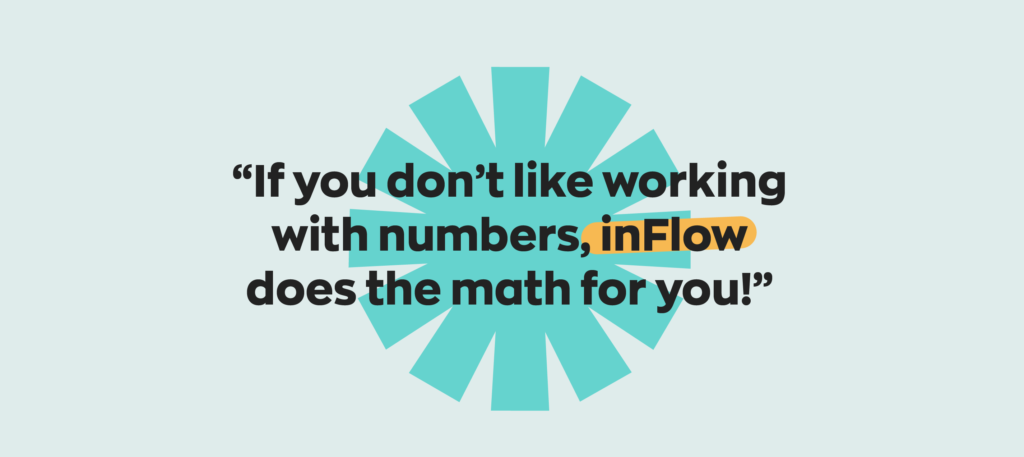 If you don't like working with numbers, inFlow does the math for you!