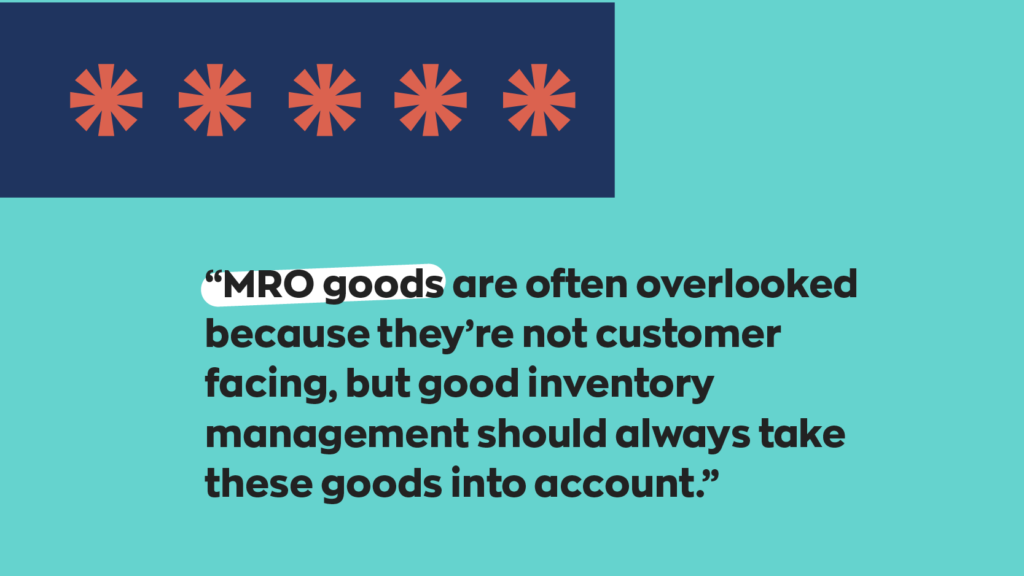 MRO goods are often overlooked because they’re not customer facing, but good inventory management should always take these goods into account.