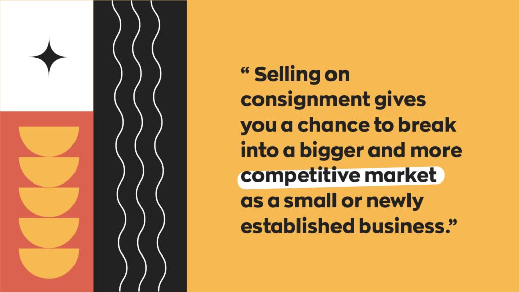 Selling on consignment gives you a chance to break into bigger and more competitive market as a small or newly established business. 