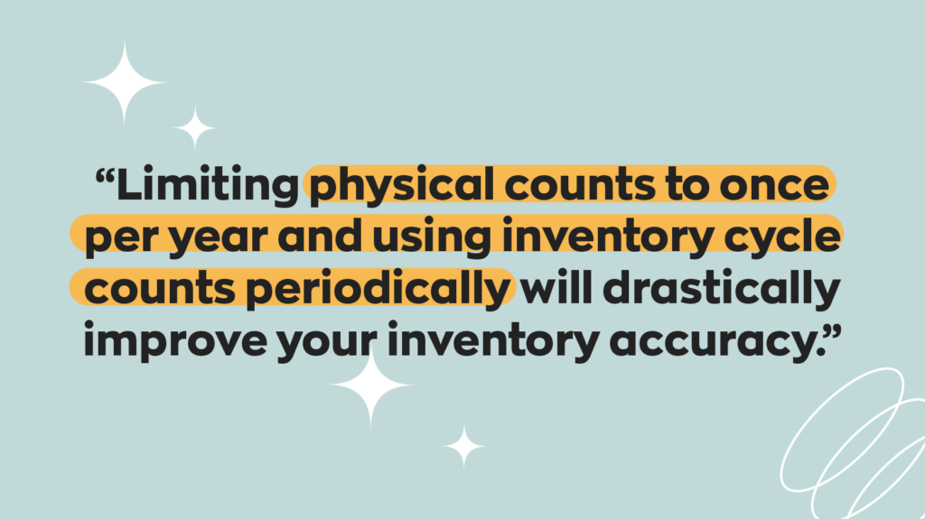 Limiting physical counts to once per year and using inventory cycle counts periodically will drastically improve your inventory accuracy.