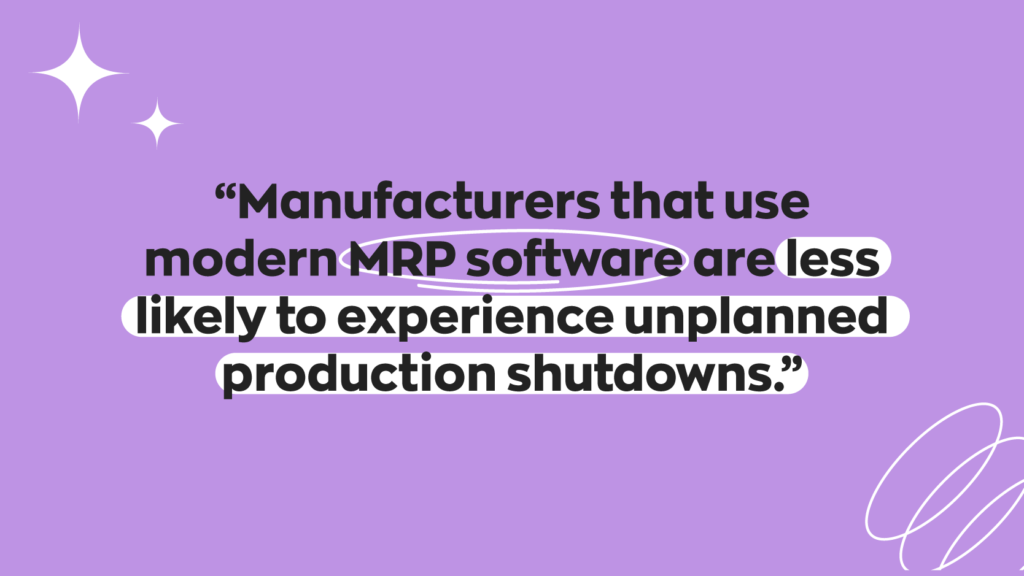 “Manufacturers that use modern MRP software are less likely to experience unplanned production shutdowns.”