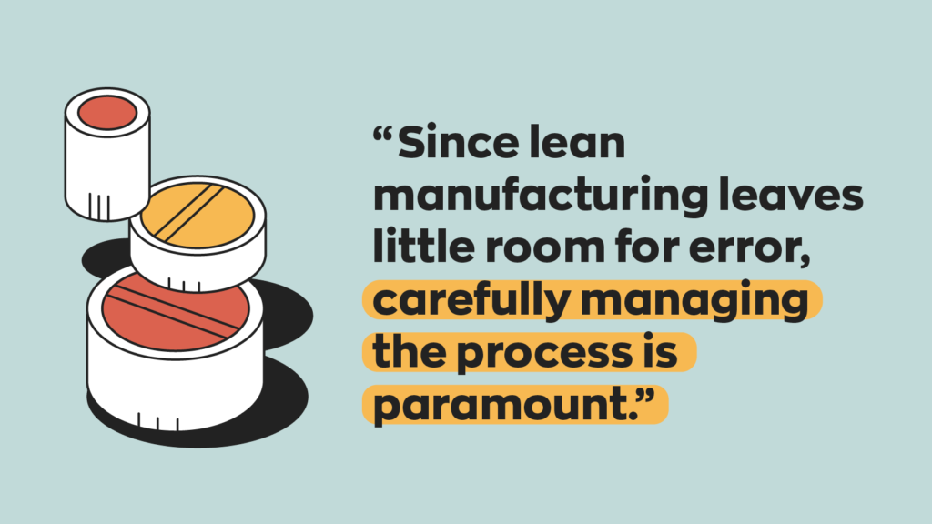 Since lean manufacturing leaves little room for error, carefully managing the process is paramount.