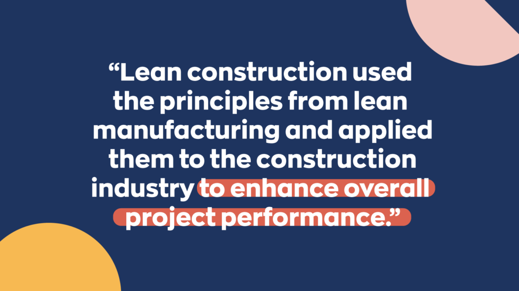 Lean construction used the principles from lean manufacturing and applied them to the construction industry to enhance overall project performance.
