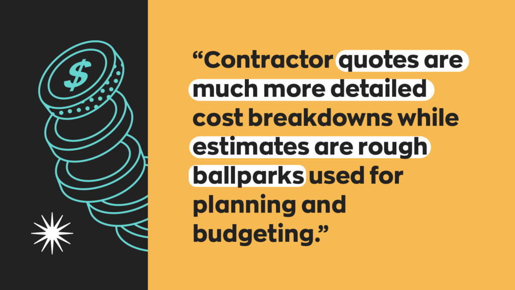 Contractor quotes are much more detailed cost breakdowns while estimates are rough ballparks used for planning and budgeting.