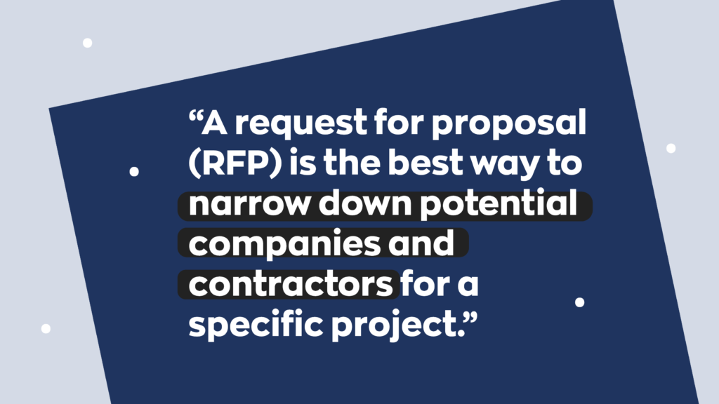 A request for proposal (RFP) is the best way to narrow down potential companies and contractors for a specific project.