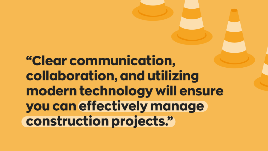 Quote “Clear communication, collaboration, and utilizing modern technology will ensure you can effectively manage construction projects.”